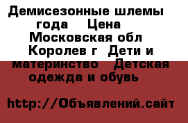 Демисезонные шлемы 2,5-4года. › Цена ­ 150 - Московская обл., Королев г. Дети и материнство » Детская одежда и обувь   